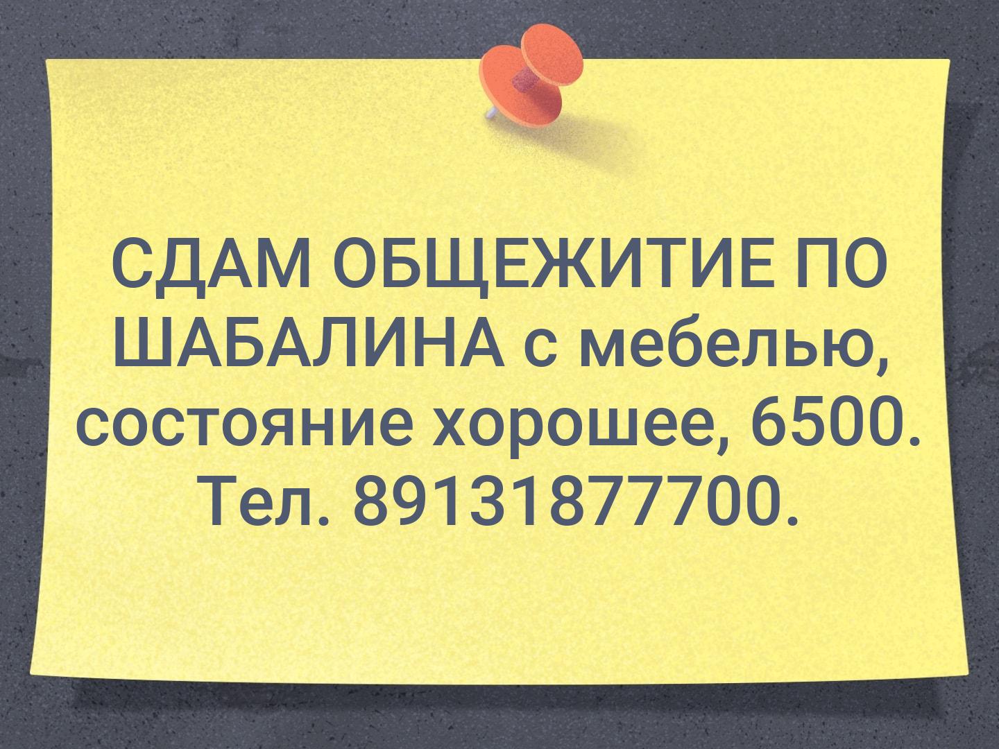 СДАМ  ОБЩЕЖИТИЕ ПО ШАБАЛИНА с мебелью, состояние хорошее, 6500. Тел. 89131877700.